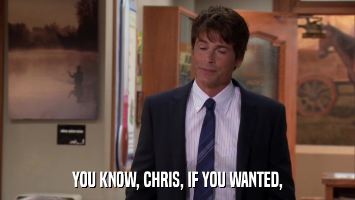 YOU KNOW, CHRIS, IF YOU WANTED,  