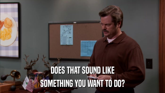 DOES THAT SOUND LIKE SOMETHING YOU WANT TO DO? 