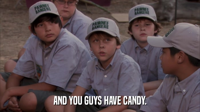 AND YOU GUYS HAVE CANDY.  