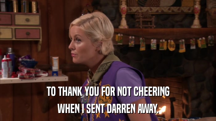 TO THANK YOU FOR NOT CHEERING WHEN I SENT DARREN AWAY. 