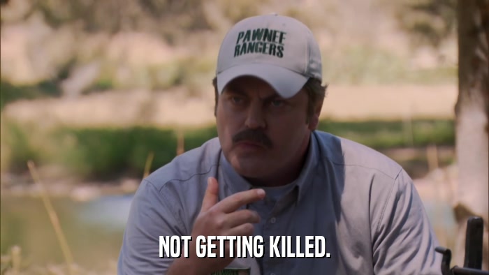 NOT GETTING KILLED.  