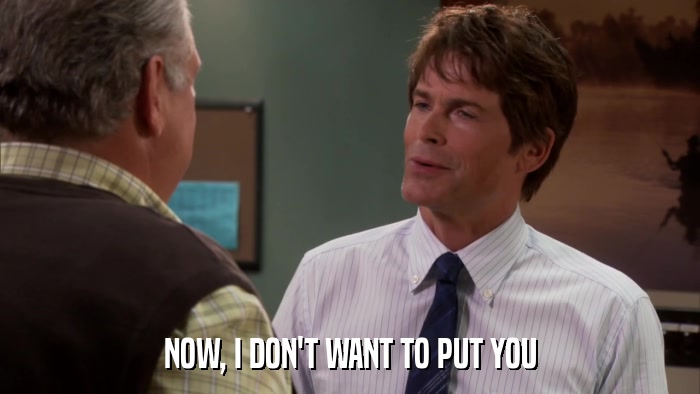 NOW, I DON'T WANT TO PUT YOU  