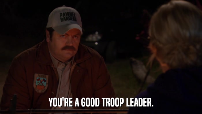 YOU'RE A GOOD TROOP LEADER.  