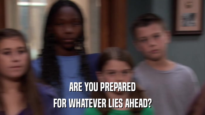ARE YOU PREPARED FOR WHATEVER LIES AHEAD? 