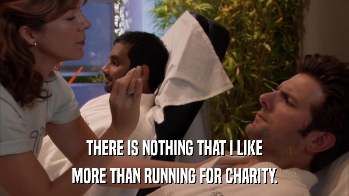 THERE IS NOTHING THAT I LIKE MORE THAN RUNNING FOR CHARITY. 
