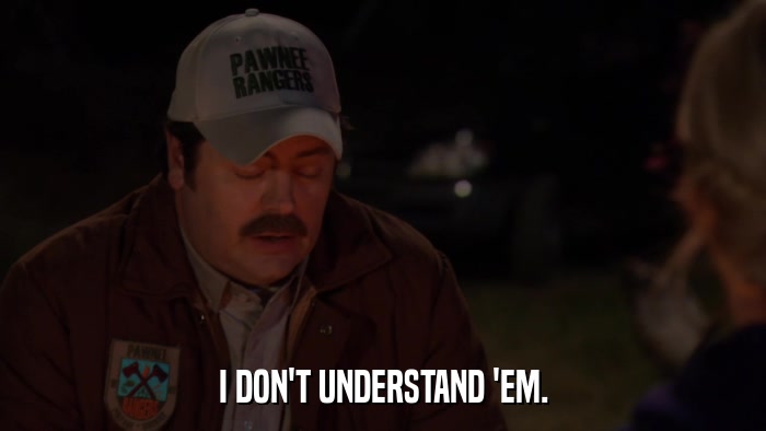 I DON'T UNDERSTAND 'EM.  