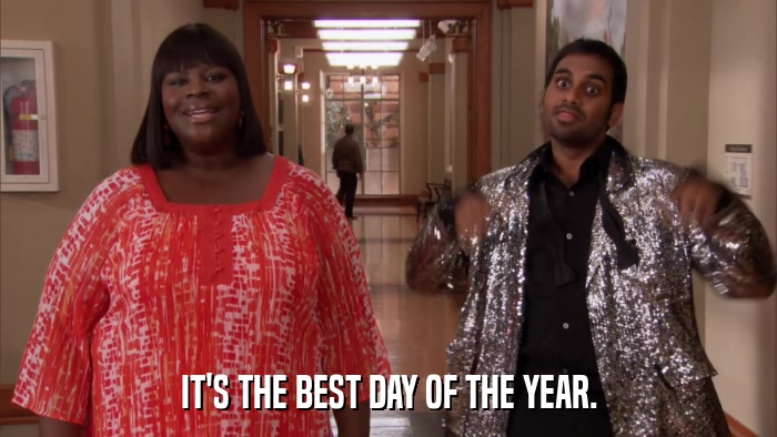 IT'S THE BEST DAY OF THE YEAR.  