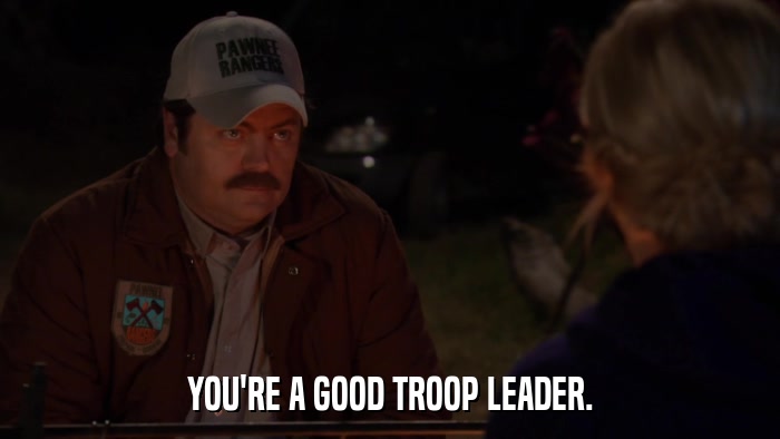 YOU'RE A GOOD TROOP LEADER.  