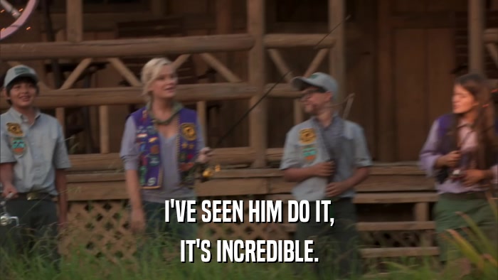 I'VE SEEN HIM DO IT, IT'S INCREDIBLE. 