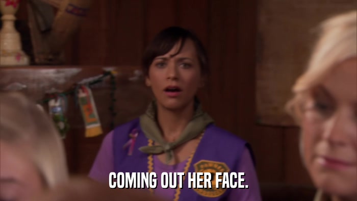 COMING OUT HER FACE.  
