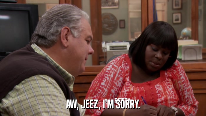 AW, JEEZ, I'M SORRY.  