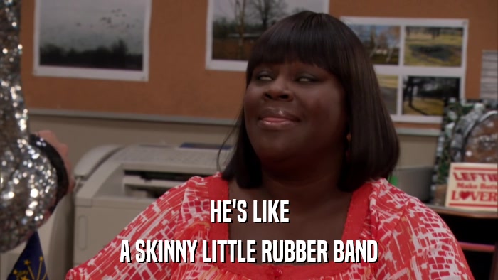 HE'S LIKE A SKINNY LITTLE RUBBER BAND 