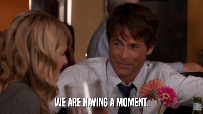 WE ARE HAVING A MOMENT.  