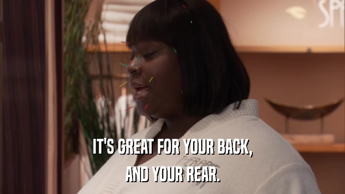 IT'S GREAT FOR YOUR BACK, AND YOUR REAR. 