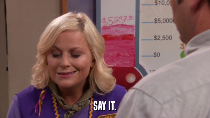 SAY IT.  