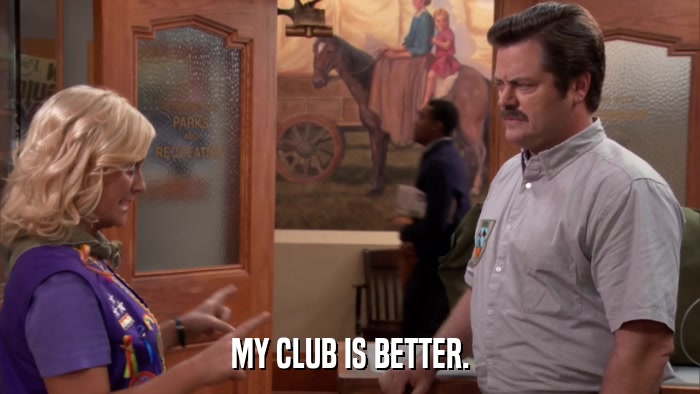 MY CLUB IS BETTER.  