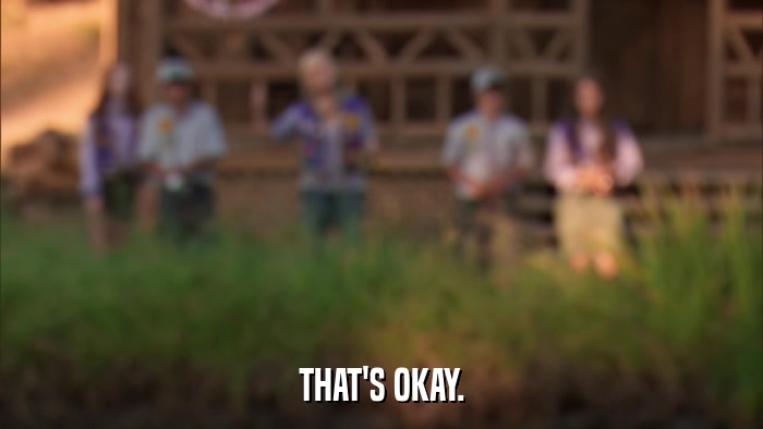 THAT'S OKAY.  