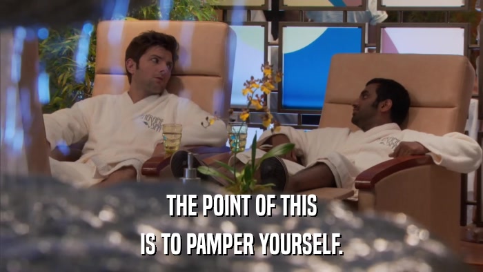 THE POINT OF THIS IS TO PAMPER YOURSELF. 
