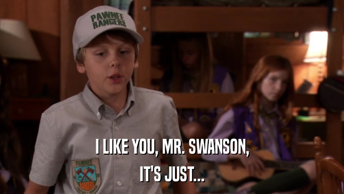 I LIKE YOU, MR. SWANSON, IT'S JUST... 
