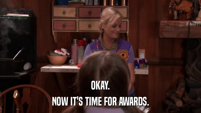 OKAY. NOW IT'S TIME FOR AWARDS. 
