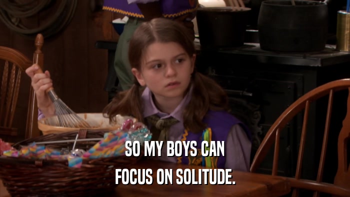 SO MY BOYS CAN FOCUS ON SOLITUDE. 