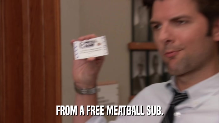 FROM A FREE MEATBALL SUB.  