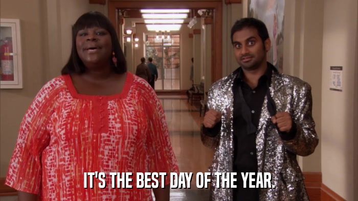 IT'S THE BEST DAY OF THE YEAR.  