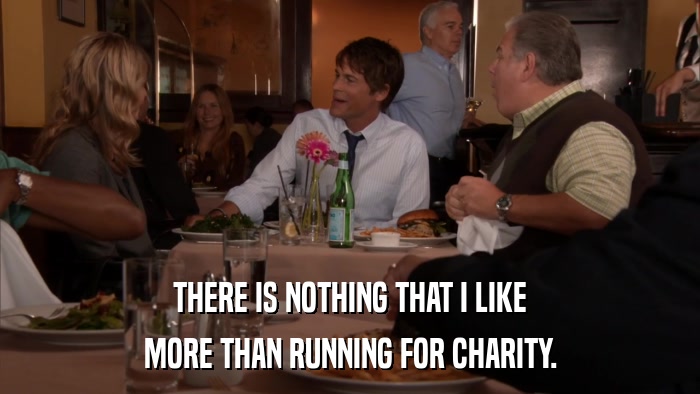 THERE IS NOTHING THAT I LIKE MORE THAN RUNNING FOR CHARITY. 