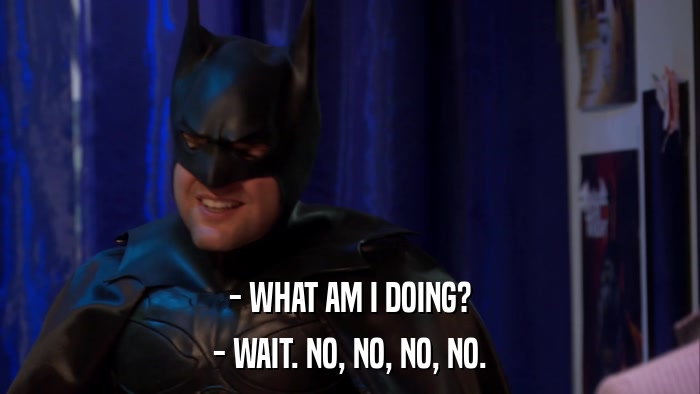 - WHAT AM I DOING? - WAIT. NO, NO, NO, NO. 