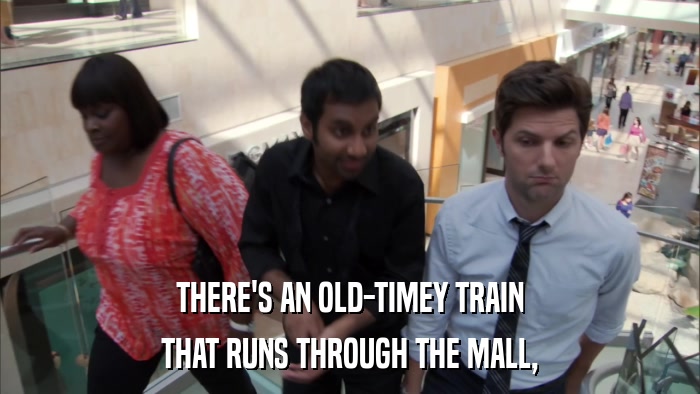 THERE'S AN OLD-TIMEY TRAIN THAT RUNS THROUGH THE MALL, 