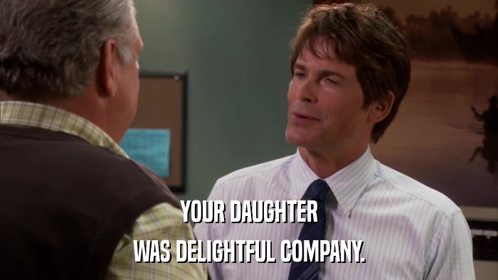 YOUR DAUGHTER WAS DELIGHTFUL COMPANY. 