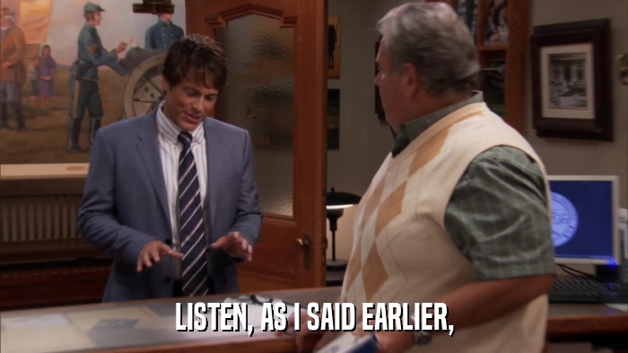 LISTEN, AS I SAID EARLIER,  
