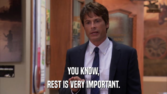 YOU KNOW, REST IS VERY IMPORTANT. 