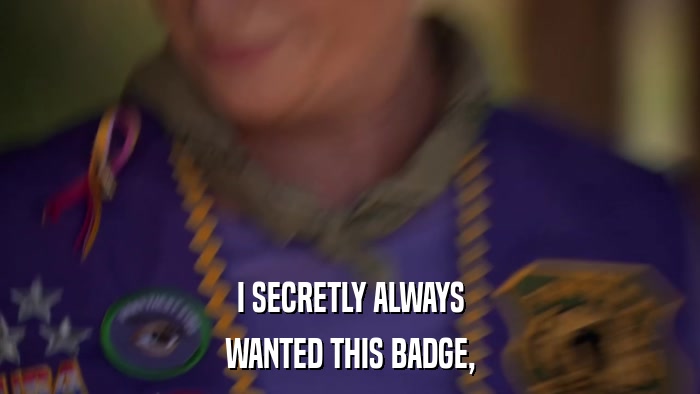 I SECRETLY ALWAYS WANTED THIS BADGE, 