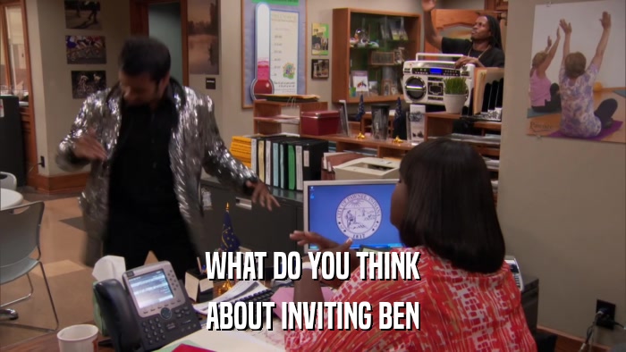 WHAT DO YOU THINK ABOUT INVITING BEN 