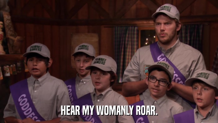 HEAR MY WOMANLY ROAR.  