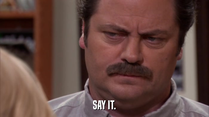 SAY IT.  