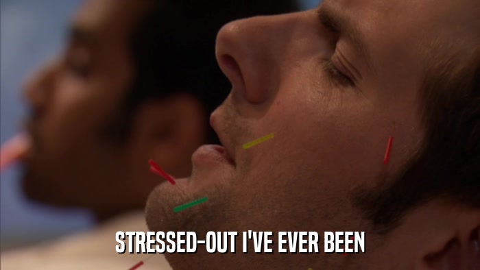 STRESSED-OUT I'VE EVER BEEN  