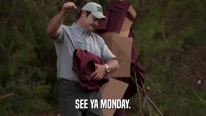 SEE YA MONDAY.  