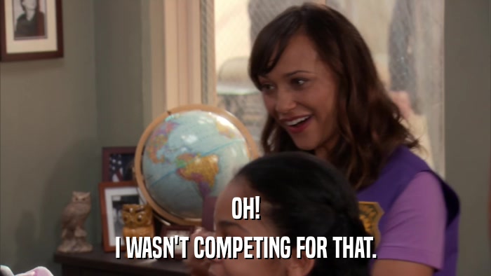 OH! I WASN'T COMPETING FOR THAT. 