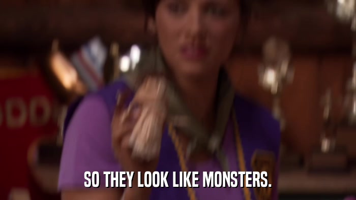 SO THEY LOOK LIKE MONSTERS.  