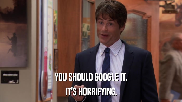 YOU SHOULD GOOGLE IT. IT'S HORRIFYING. 