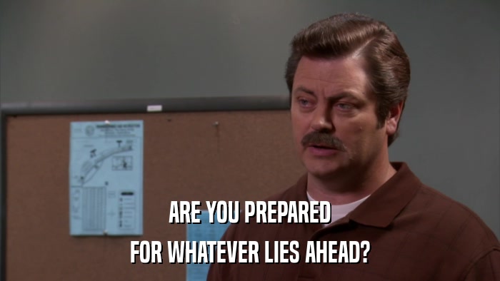 ARE YOU PREPARED FOR WHATEVER LIES AHEAD? 