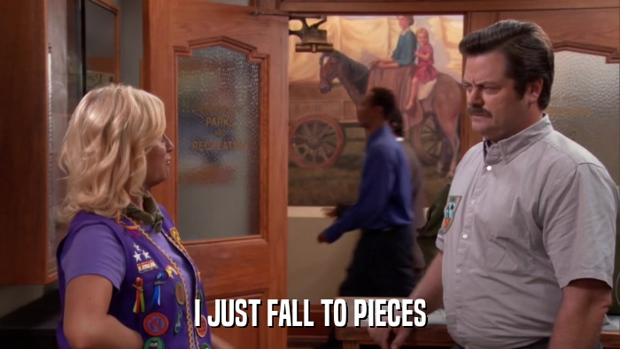 I JUST FALL TO PIECES  