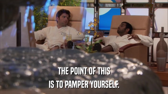 THE POINT OF THIS IS TO PAMPER YOURSELF. 
