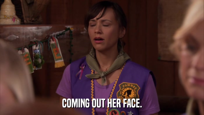 COMING OUT HER FACE.  