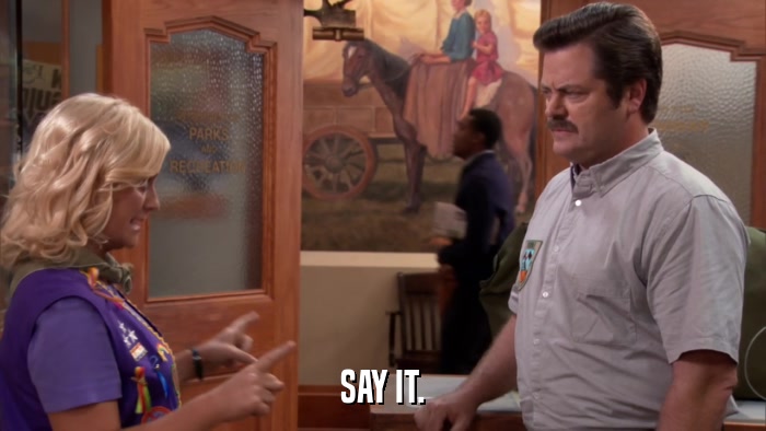 SAY IT.  