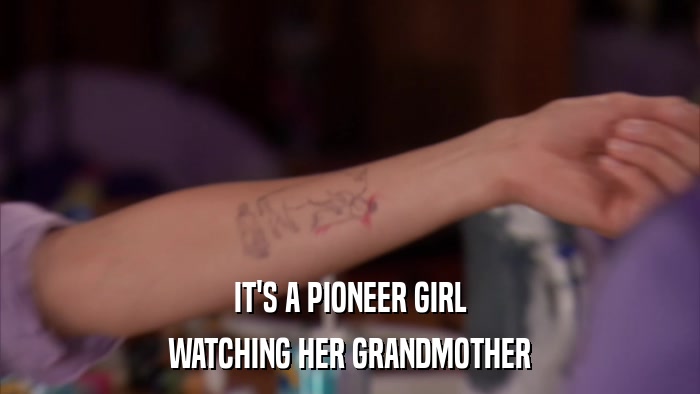 IT'S A PIONEER GIRL WATCHING HER GRANDMOTHER 