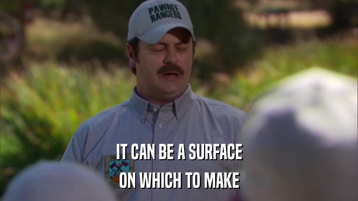 IT CAN BE A SURFACE ON WHICH TO MAKE 