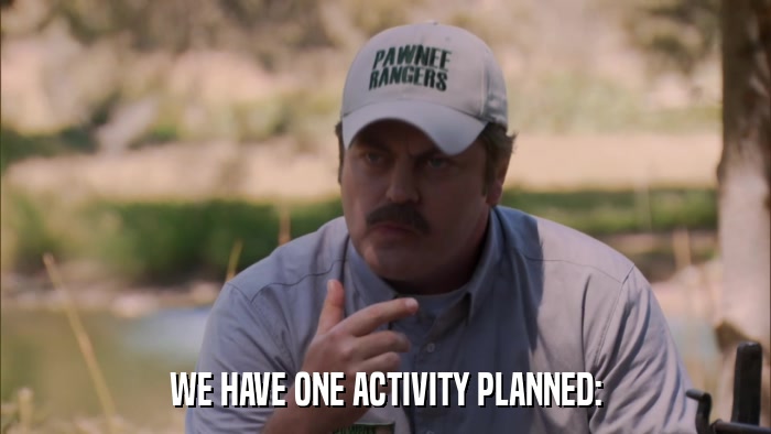 WE HAVE ONE ACTIVITY PLANNED:  